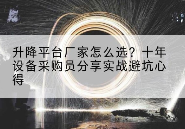 彝良升降平台厂家-怎么选？十年设备采购员分享实战避坑心得