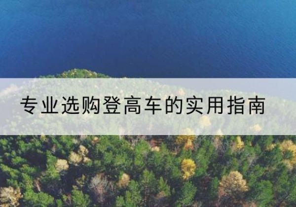 彝良电动登高车厂家推荐-专业选购登高车的实用指南